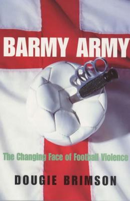 Barmy Army: The Changing Face of Football Violence - Brimson, Dougie