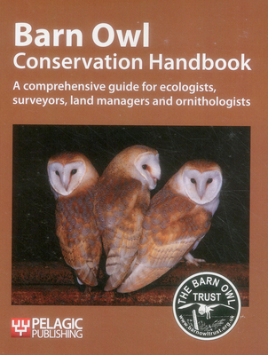 Barn Owl Conservation Handbook: A comprehensive guide for ecologists, surveyors, land managers and ornithologists - Barn Owl Trust