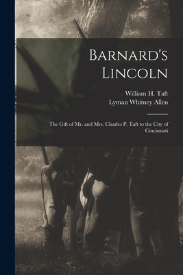 Barnard's Lincoln: the Gift of Mr. and Mrs. Charles P. Taft to the City of Cincinnati - Taft, William H (William Howard) 18 (Creator), and Allen, Lyman Whitney 1854-1930 Barn (Creator)