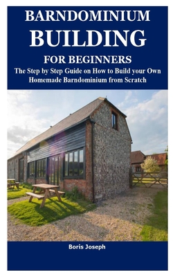 Barndominium Building for Beginners: The Step by Step Guide on How to Build your Own Homemade Barndominium from Scratch - Joseph, Boris