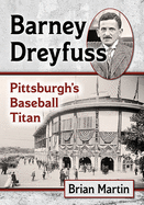 Barney Dreyfuss: Pittsburgh's Baseball Titan