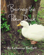 Barney the Pekin Duck: The Story of a Pekin Duck Who Grew Up in a House