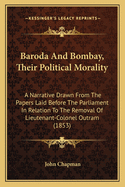 Baroda and Bombay, Their Political Morality: A Narrative Drawn from the Papers Laid Before the Parliament in Relation to the Removal of Lieutenant-Colonel Outram (1853)