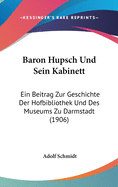 Baron Hupsch Und Sein Kabinett: Ein Beitrag Zur Geschichte Der Hofbibliothek Und Des Museums Zu Darmstadt (1906)