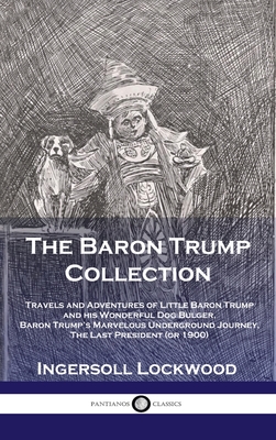 Baron Trump Collection: Travels and Adventures of Little Baron Trump and his Wonderful Dog Bulger, Baron Trump's Marvelous Underground Journey - Ingersoll, Lockwood