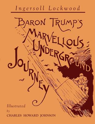 Baron Trump's Marvellous Underground Journey: Illustrated Facsimile of 1892 Edition - Lockwood, Ingersoll