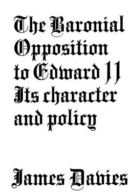 Baronial Opposition to Edward II: Its Character and Policy - Davies, James Conway