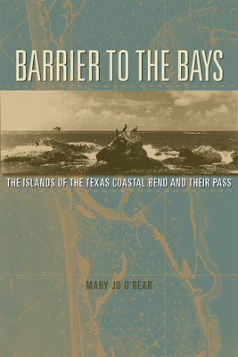 Barrier to the Bays: The Islands of the Coastal Bend and Their Pass Volume 35 - O'Rear, Mary Jo