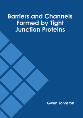 Barriers and Channels Formed by Tight Junction Proteins - Johnston, Gwen (Editor)