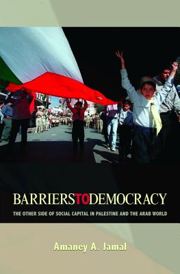 Barriers to Democracy: The Other Side of Social Capital in Palestine and the Arab Wthe Other Side of Social Capital in Palestine and the Arab World Orld - Jamal, Amaney A