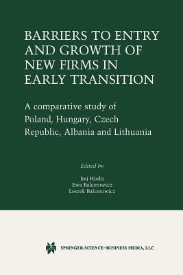 Barriers to Entry and Growth of New Firms in Early Transition: A Comparative Study of Poland, Hungary, Czech Republic, Albania and Lithuania - Hoshi, Iraj (Editor), and Balcerowicz, Ewa (Editor), and Balcerowicz, Leszek (Editor)