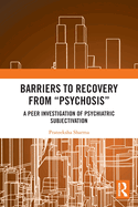 Barriers to Recovery from 'Psychosis': A Peer Investigation of Psychiatric Subjectivation