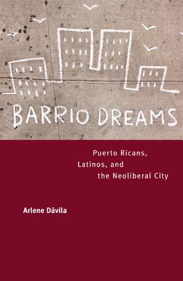 Barrio Dreams: Puerto Ricans, Latinos, and the Neoliberal City - Davila, Arlene