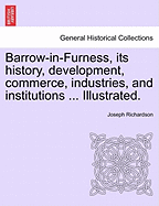 Barrow-In-Furness, Its History, Development, Commerce, Industries, and Institutions ... Illustrated.