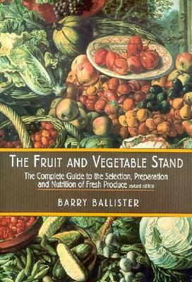 Barry Ballister's Fruit and Vegetable Stand: A Complete Guide to the Selection, Preparation and Nutrition of Fresh Produce - Ballister, Barry