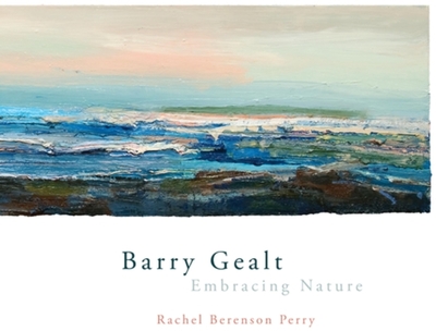 Barry Gealt, Embracing Nature: Landscape Paintings, 1988-2012 - Perry, Rachel Berenson, and Foster, Kathleen A (Foreword by)