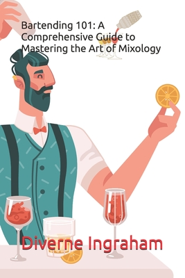 Bartending 101: A Comprehensive Guide to Mastering the Art of Mixology - Ingraham, Lacher Abril S (Editor), and Ingraham, Kristian T (Contributions by), and Ingraham, Diverne J