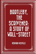 Bartleby, the Scrivener: A Story of Wall-Street