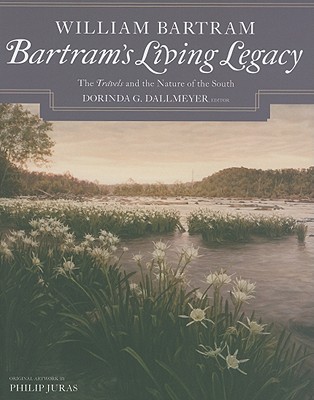 Bartram's Living Legacy: The Travels and the Nature of the South - Bartram, William, and Dallmeyer, Dorinda G (Editor)