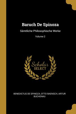 Baruch de Spinoza: S?mtliche Philosophische Werke; Volume 2 - De Spinoza, Benedictus, and Baensch, Otto, and Buchenau, Artur