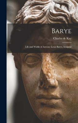 Barye; Life and Works of Antoine Louis Barye, Sculptor - Kay, Charles de