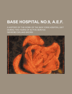 Base Hospital No.9, A.E.F.; A History of the Work of the New York Hospital Unit During Two Years of Active Service