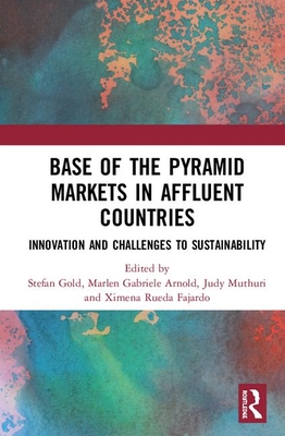 Base of the Pyramid Markets in Affluent Countries: Innovation and challenges to sustainability - Gold, Stefan (Editor), and Arnold, Marlen Gabriele (Editor), and Muthuri, Judy N (Editor)