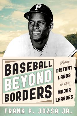 Baseball beyond Borders: From Distant Lands to the Major Leagues - Jozsa, Frank P