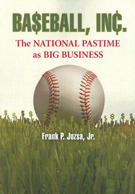 Baseball, Inc.: The National Pastime as Big Business - Jozsa, Frank P