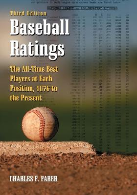 Baseball Ratings: The All-Time Best Players at Each Position, 1876 to the Present, 3d ed. - Faber, Charles F