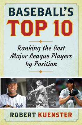 Baseball's Top 10: Ranking the Best Major League Players by Position - Kuenster, Robert