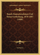 Basels Staatseinnahmen Und Steuervertheilung, 1878-1887 (1888)