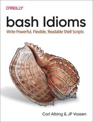 bash Idioms: Write Powerful, Flexible, Readable Shell Scripts - Albing, Carl, and Vossen, JP