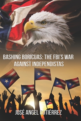 Bashing Boricuas: The FBI's War Against Independistas - Gutirrez, Jos Angel