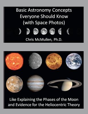 Basic Astronomy Concepts Everyone Should Know (with Space Photos): Like Explaining the Phases of the Moon and Evidence for the Heliocentric Theory - McMullen, Chris