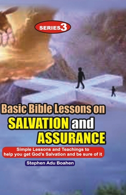 Basic Bible Lessons on Salvation and Assurance: Simple Lessons and Teachings to help you get God's Salvation - Adu-Boahen, Stephen