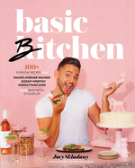 Basic Bitchen: 100+ Everyday Recipes--From Nacho Average Nachos to Gossip-Worthy Sunday Pancakes--For the Basic Bitch in Your Life: A Cookbook