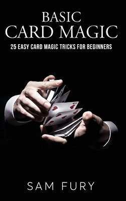 Basic Card Magic: 25 Easy Card Magic Tricks for Beginners - Fury, Sam