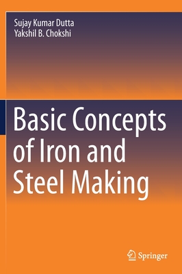 Basic Concepts of Iron and Steel Making - Dutta, Sujay Kumar, and Chokshi, Yakshil B.