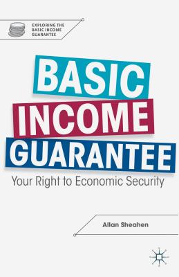 Basic Income Guarantee: Your Right to Economic Security - Sheahen, A.
