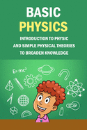 Basic Physics: Introduction To Physic And Simple Physical Theories To Broaden Knowledge: Self-Teaching Guide