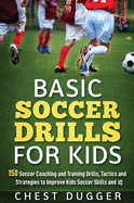Basic Soccer Drills for Kids: 150 Soccer Coaching and Training Drills, Tactics and Strategies to Improve Kids Soccer Skills and IQ