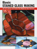 Basic Stained Glass Making: All the Skills and Tools You Need to Get Started