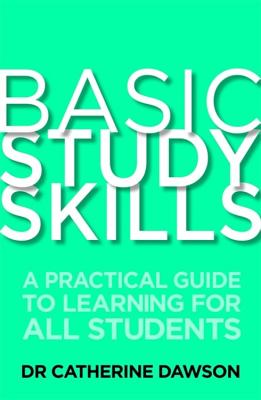 Basic Study Skills: A Practical Guide to Learning for All Students - Dawson, Catherine, Dr.