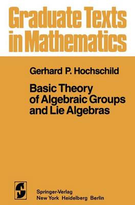 Basic Theory of Algebraic Groups and Lie Algebras - Hochschild, G P