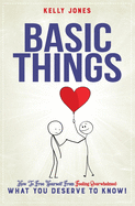 Basic Things: How To Free Yourself From Feeling Overwhelmed, WHAT YOU DESERVE TO KNOW!