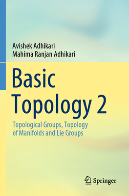 Basic Topology 2: Topological  Groups, Topology of Manifolds and Lie Groups - Adhikari, Avishek, and Adhikari, Mahima Ranjan