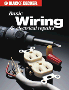 Basic Wiring and Electrical Repairs - Cy Decosse Inc, and Black & Decker Home Improvement Library, and Creative Publishing International