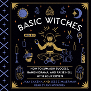 Basic Witches: How to Summon Success, Banish Drama, and Raise Hell with Your Coven