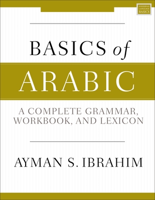 Basics of Arabic: A Complete Grammar, Workbook, and Lexicon - Ibrahim, Ayman S.